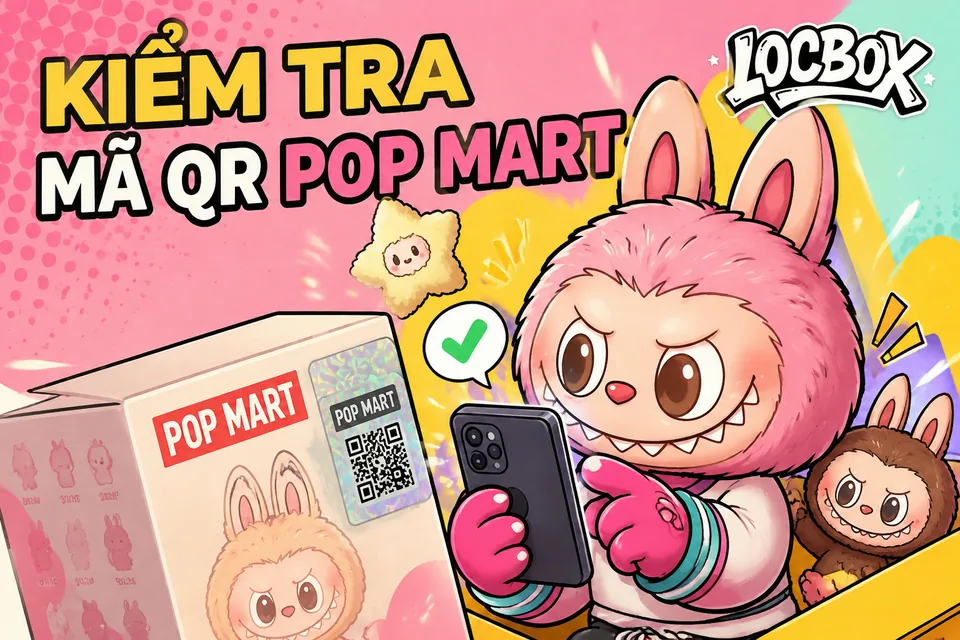 Cách kiểm tra mã QR và tem xác thực Pop Mart từng bước