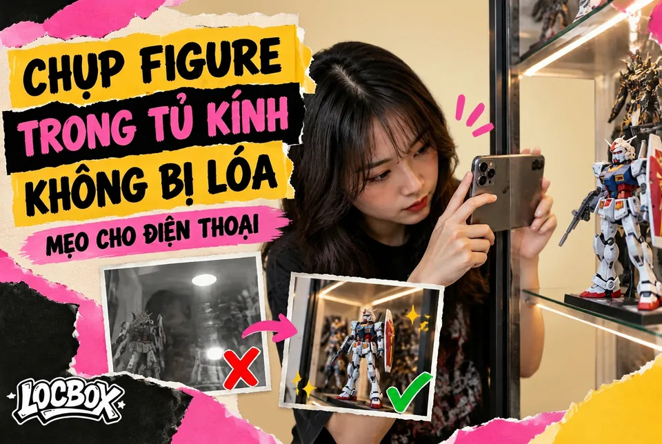 Chụp figure trong tủ kính không bị lóa: mẹo cho điện thoại