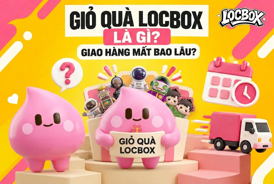 Giỏ Quà LOCBOX là gì và giao hàng mất bao lâu? Hướng dẫn nhận món đã mở